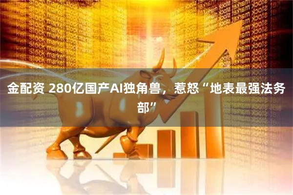 金配资 280亿国产AI独角兽，惹怒“地表最强法务部”