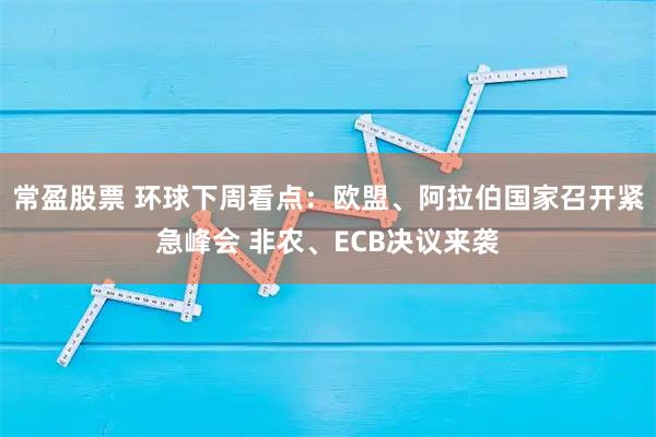 常盈股票 环球下周看点：欧盟、阿拉伯国家召开紧急峰会 非农、ECB决议来袭
