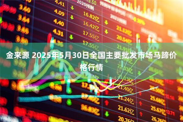 金来源 2025年5月30日全国主要批发市场马蹄价格行情