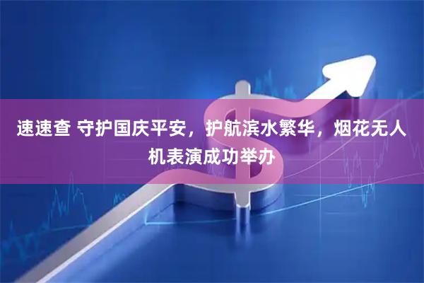 速速查 守护国庆平安，护航滨水繁华，烟花无人机表演成功举办