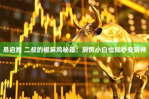 易启胜 二叔的椒麻鸡秘籍：厨房小白也能秒变厨神