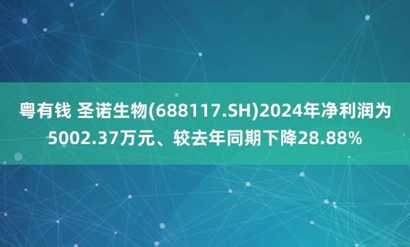粤有钱 圣诺生物(688117.SH)2024年净利润为5002.37万元、较去年同期下降28.88%