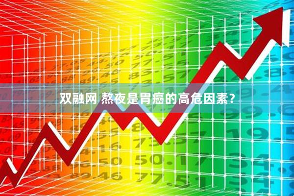 双融网 熬夜是胃癌的高危因素?