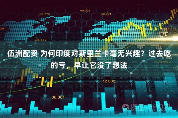 伍洲配资 为何印度对斯里兰卡毫无兴趣？过去吃的亏，早让它没了想法