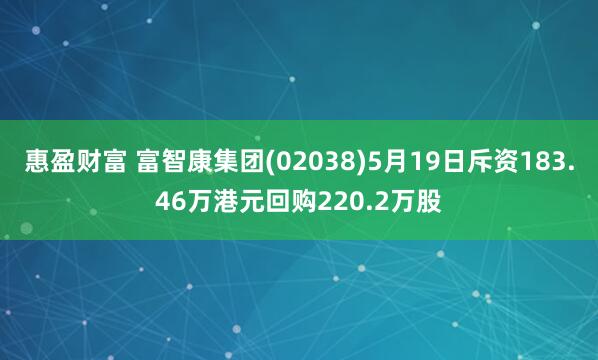 惠盈财富 富智康集团(02038)5月19日斥资183.46万港元回购220.2万股