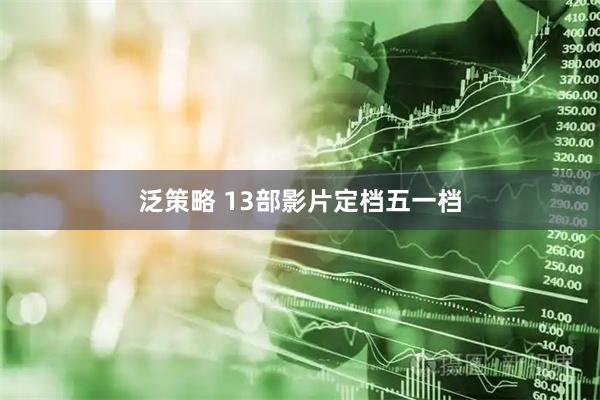 泛策略 13部影片定档五一档
