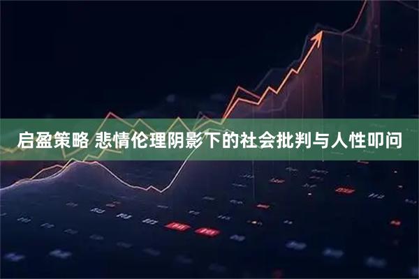 启盈策略 悲情伦理阴影下的社会批判与人性叩问