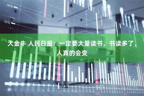 大金牛 人民日报:一定要大量读书,书读多了,人真的会变