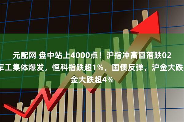 元配网 盘中站上4000点！沪指冲高回落跌02%，军工集体爆发，恒科指跌超1%，国债反弹，沪金大跌超4%